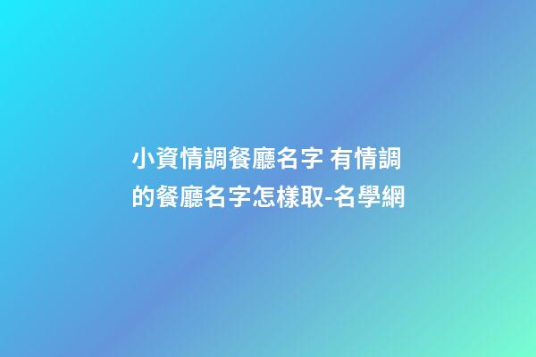 小資情調餐廳名字 有情調的餐廳名字怎樣取-名學網